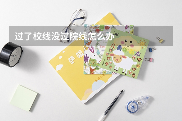 过了校线没过院线怎么办