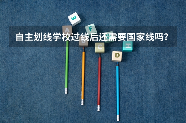 自主划线学校过线后还需要国家线吗？