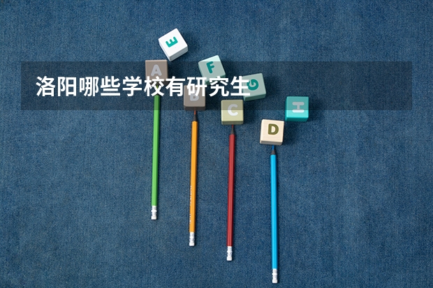 洛阳哪些学校有研究生