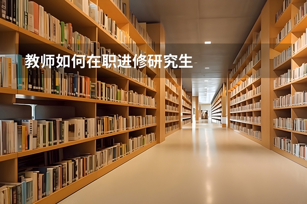 教师如何在职进修研究生