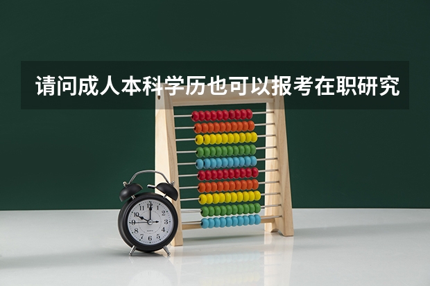 请问成人本科学历也可以报考在职研究生吗？