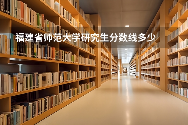 福建省师范大学研究生分数线多少