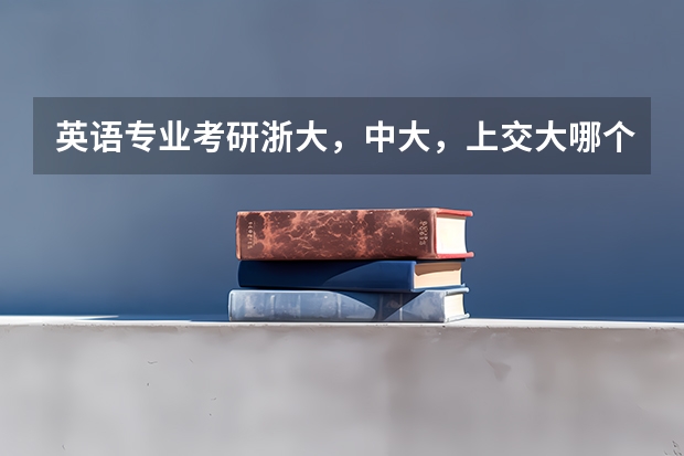 英语专业考研浙大，中大，上交大哪个好？