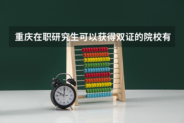 重庆在职研究生可以获得双证的院校有哪些？