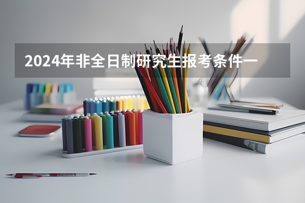2024年非全日制研究生报考条件一览 报考2024年非全日制研究生参加入学考试最新流程