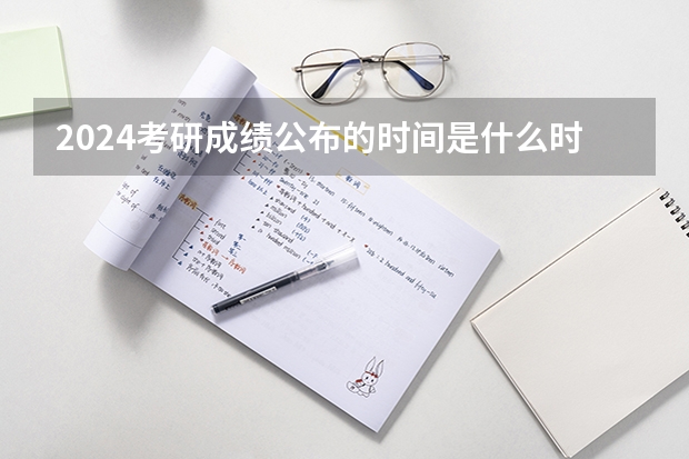 2024考研成绩公布的时间是什么时候出来