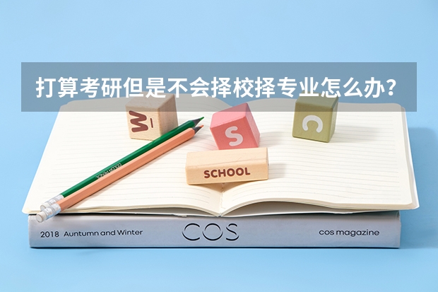 打算考研但是不会择校择专业怎么办？