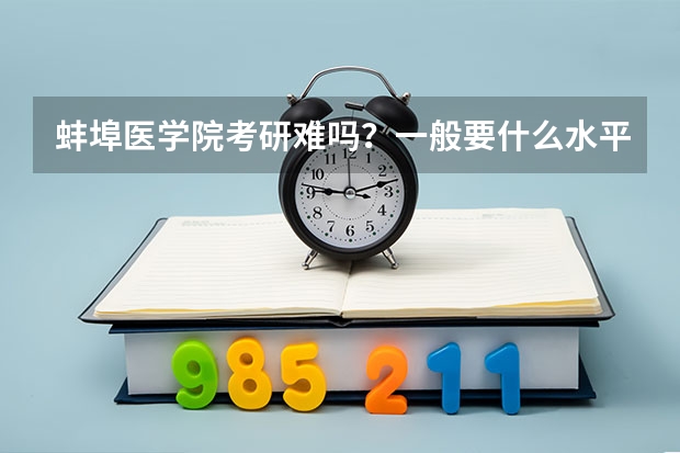 蚌埠医学院考研难吗？一般要什么水平才可以进入？