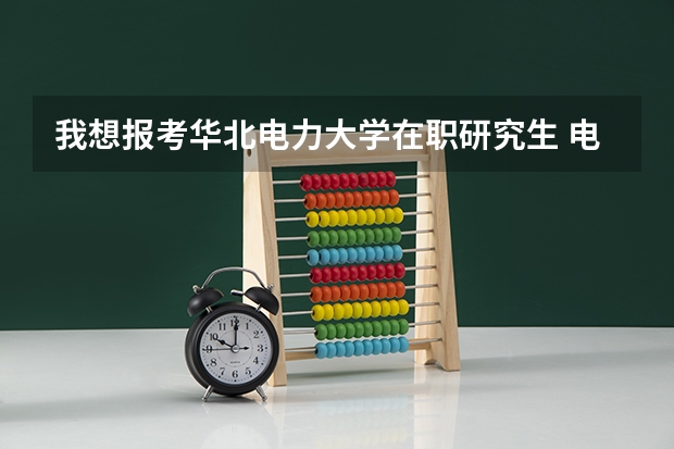 我想报考华北电力大学在职研究生 电气工程，请问都考什么科目？难吗？什么时候报名？学费的多少钱