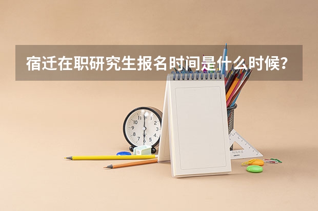 宿迁在职研究生报名时间是什么时候？
