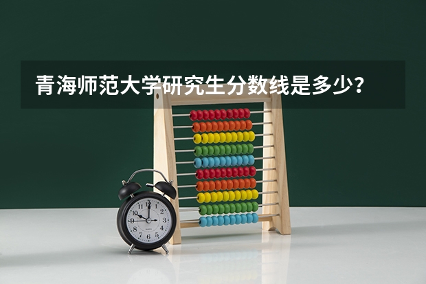 青海师范大学研究生分数线是多少？
