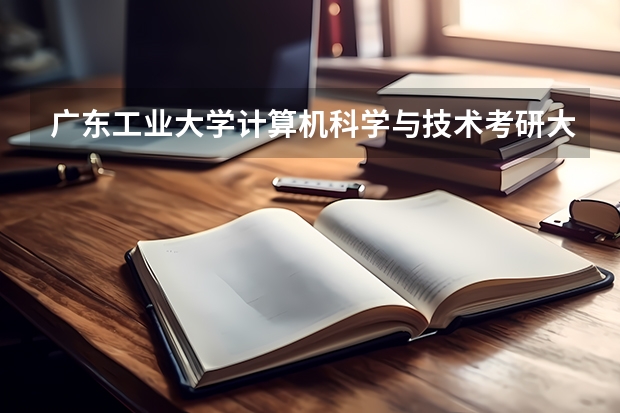 广东工业大学计算机科学与技术考研大约多少分