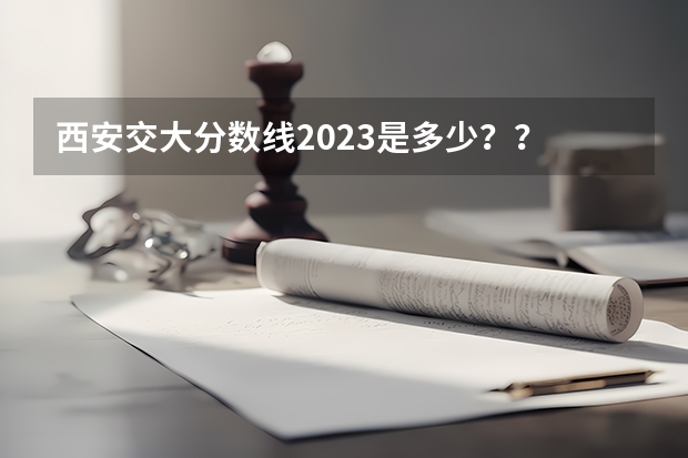 西安交大分数线2023是多少？？