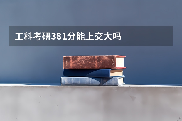 工科考研381分能上交大吗