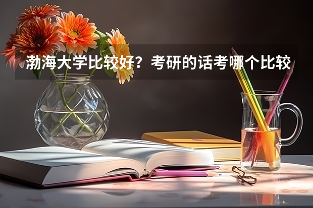 渤海大学比较好？考研的话考哪个比较好