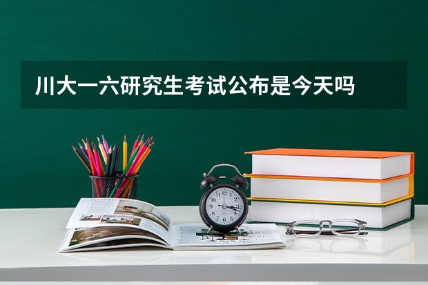 川大一六研究生考试公布是今天吗