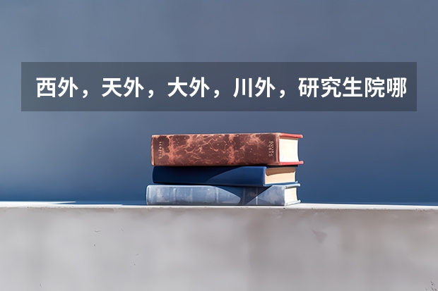 西外，天外，大外，川外，研究生院哪个好