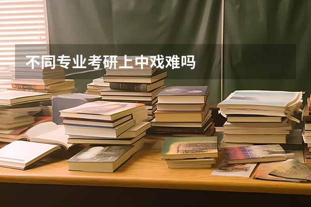 不同专业考研上中戏难吗