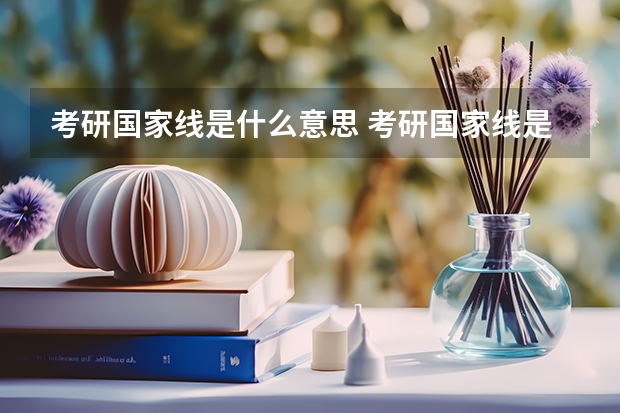 考研国家线是什么意思 考研国家线是什么意思