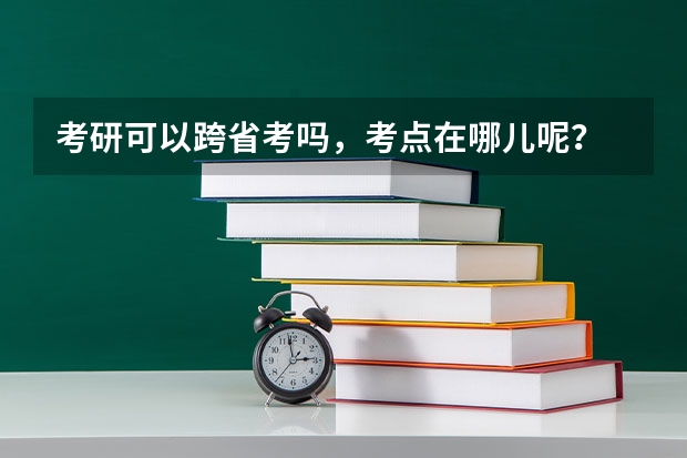 考研可以跨省考吗，考点在哪儿呢？