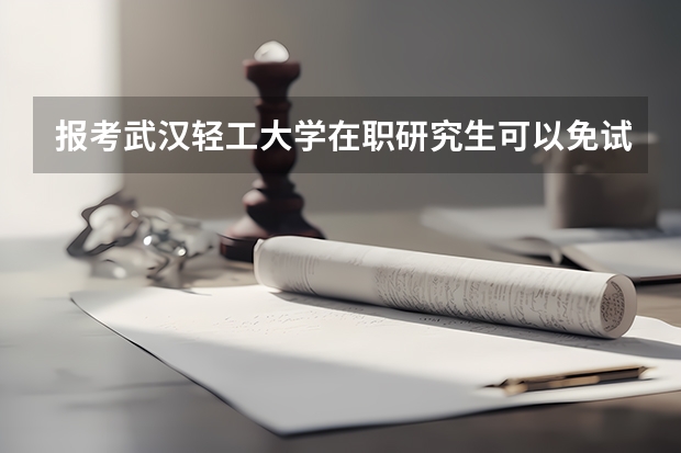 报考武汉轻工大学在职研究生可以免试入学吗？