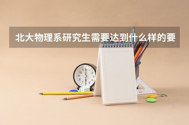 北大物理系研究生需要达到什么样的要求？