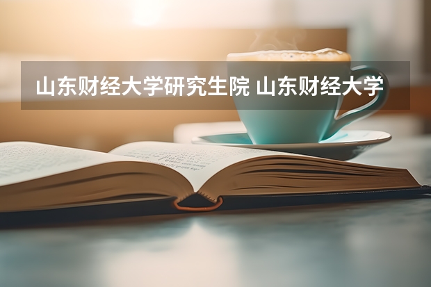 山东财经大学研究生院 山东财经大学的研究生好考吗