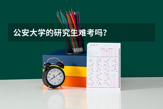 公安大学的研究生难考吗？