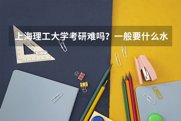 上海理工大学考研难吗？一般要什么水平才可以进入？