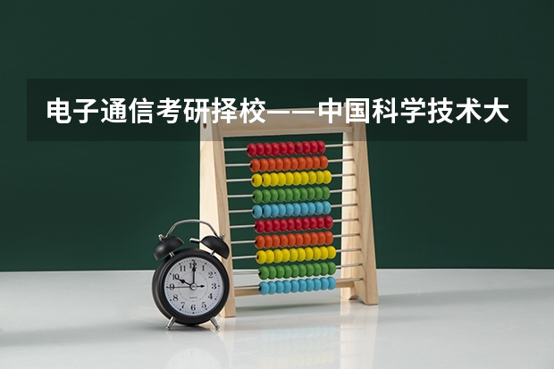 电子通信考研择校——中国科学技术大学843&810&929考情分析（心理学347/312考研上海地区择校指南-学费、分数线、报录比）