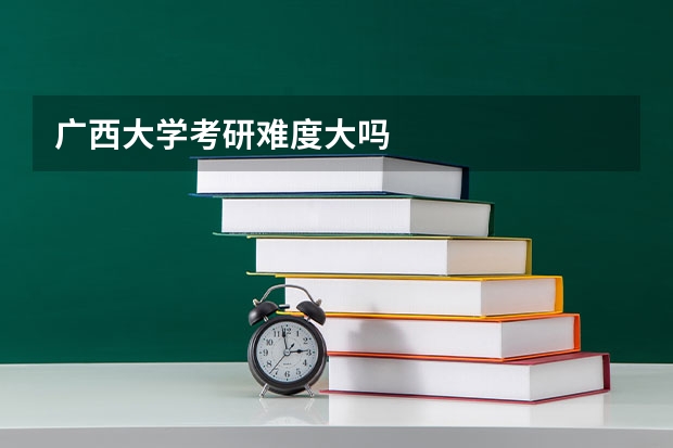 广西大学考研难度大吗