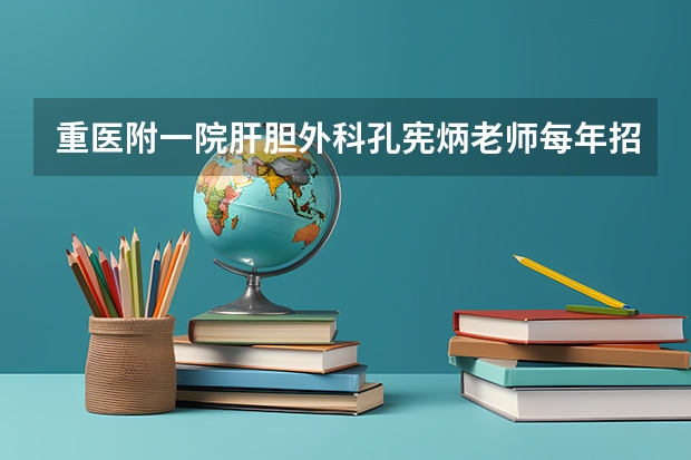 重医附一院肝胆外科孔宪炳老师每年招多少个专业型研究生？