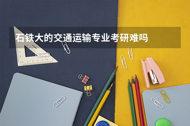 石铁大的交通运输专业考研难吗
