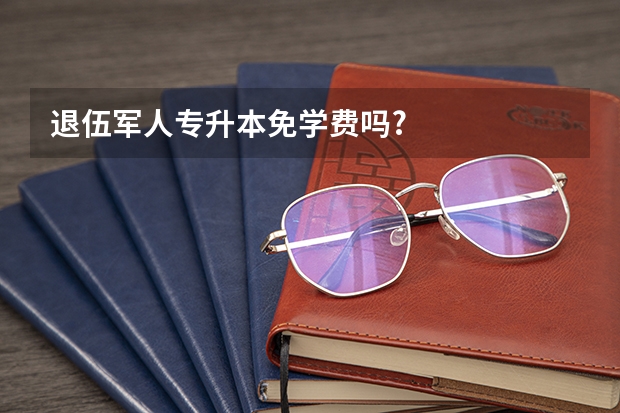 退伍军人专升本免学费吗?