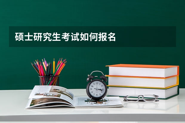 硕士研究生考试如何报名