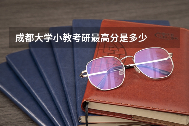 成都大学小教考研最高分是多少
