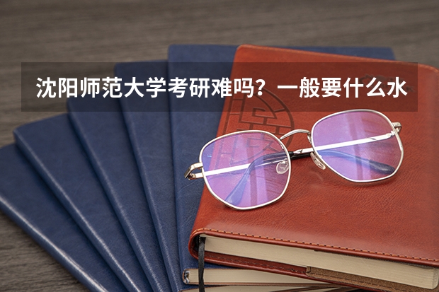 沈阳师范大学考研难吗？一般要什么水平才可以进入？