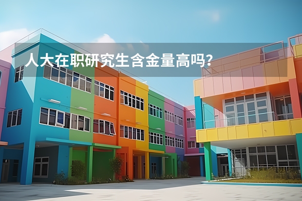 人大在职研究生含金量高吗？