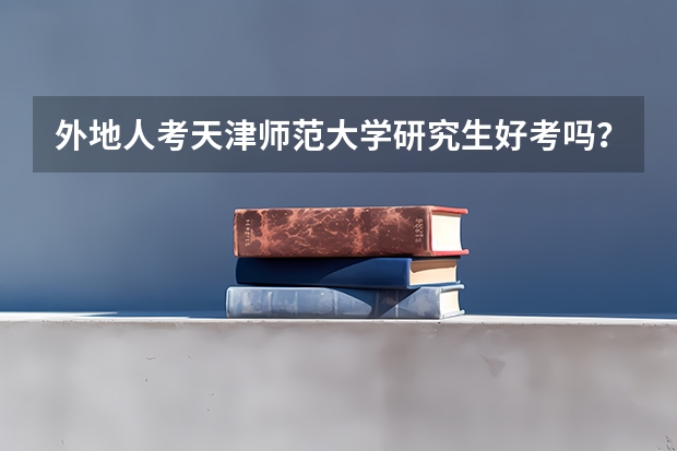 外地人考天津师范大学研究生好考吗？