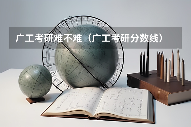 广工考研难不难（广工考研分数线）