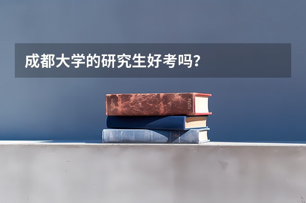 成都大学的研究生好考吗？