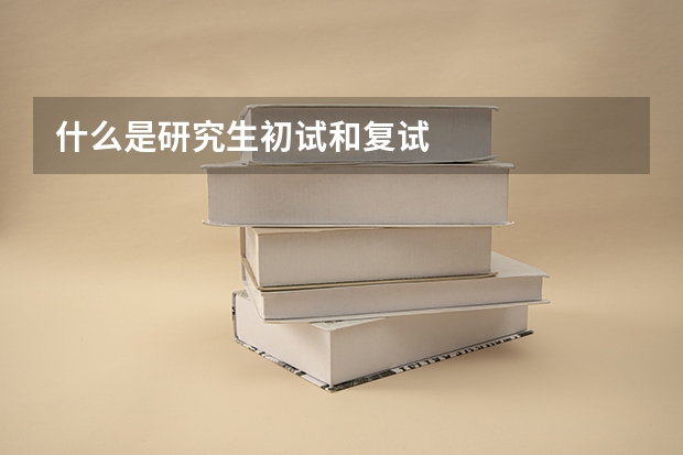 什么是研究生初试和复试