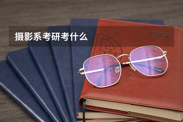 摄影系考研考什么
