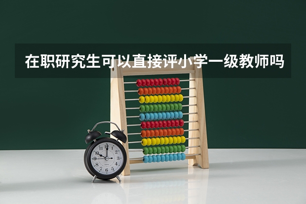 在职研究生可以直接评小学一级教师吗