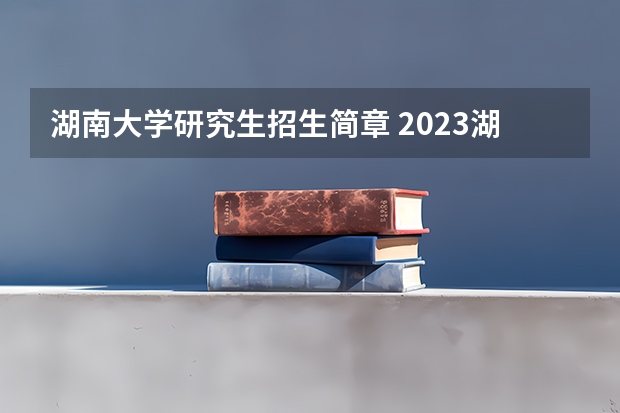 湖南大学研究生招生简章 2023湖南大学非全日制研究生招生专业汇总