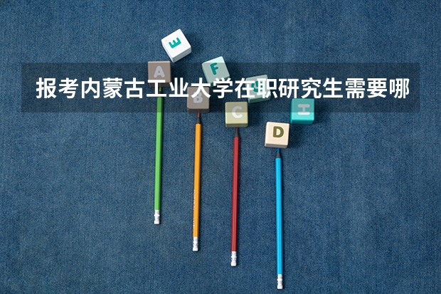 报考内蒙古工业大学在职研究生需要哪些条件？