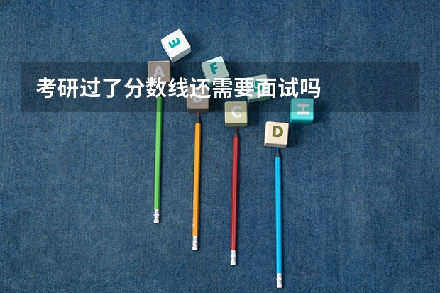 考研过了分数线还需要面试吗