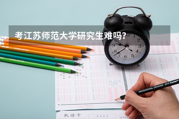 考江苏师范大学研究生难吗？