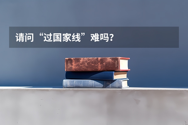 请问“过国家线”难吗？