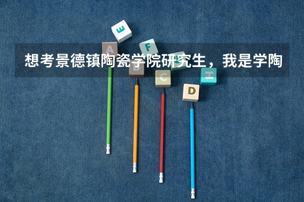 想考景德镇陶瓷学院研究生，我是学陶瓷专业的，有什么专业适合我报考？有没有景陶的研究生给点指导？